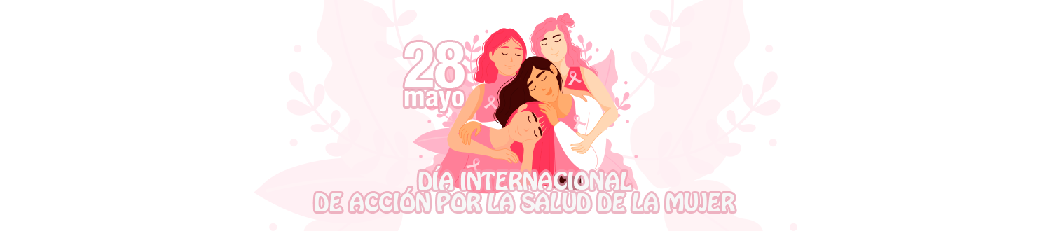 28 DE MAYO - DÍA INTERNACIONAL DE ACCIÓN POR LA SALUD DE LA MUJER